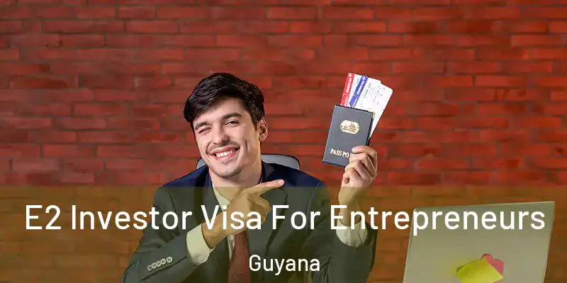 E2 Investor Visa For Entrepreneurs Guyana